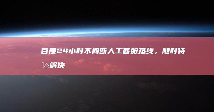 百度24小时不间断人工客服热线，随时待命解决问题