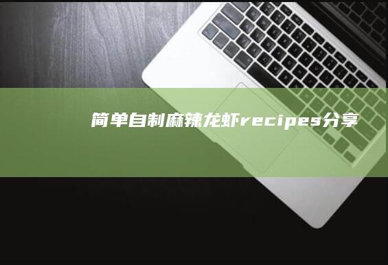 简单自制麻辣龙虾 recipes分享